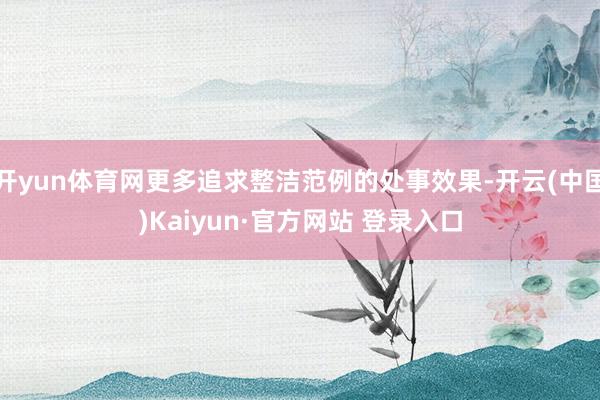 开yun体育网更多追求整洁范例的处事效果-开云(中国)Kaiyun·官方网站 登录入口