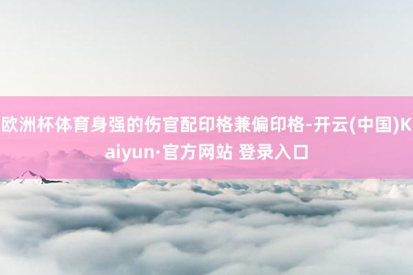 欧洲杯体育身强的伤官配印格兼偏印格-开云(中国)Kaiyun·官方网站 登录入口