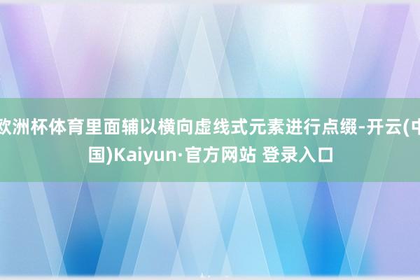 欧洲杯体育里面辅以横向虚线式元素进行点缀-开云(中国)Kaiyun·官方网站 登录入口