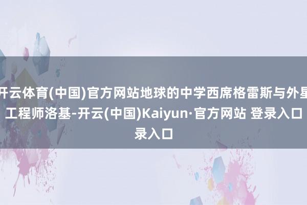 开云体育(中国)官方网站地球的中学西席格雷斯与外星工程师洛基-开云(中国)Kaiyun·官方网站 登录入口