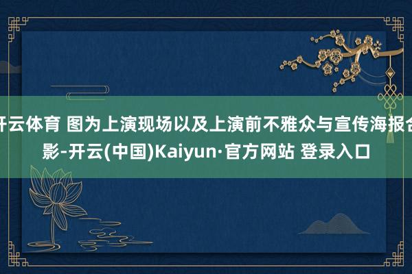 开云体育 图为上演现场以及上演前不雅众与宣传海报合影-开云(中国)Kaiyun·官方网站 登录入口