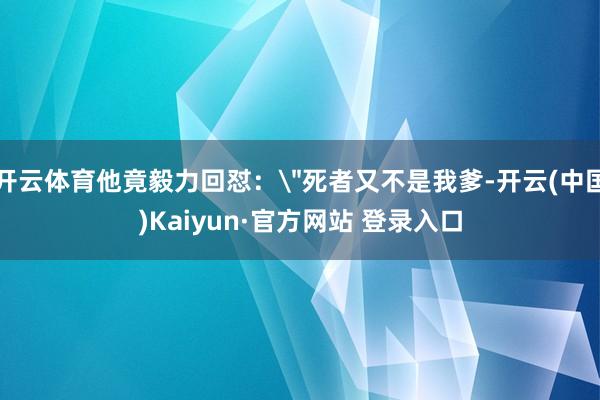 开云体育他竟毅力回怼：