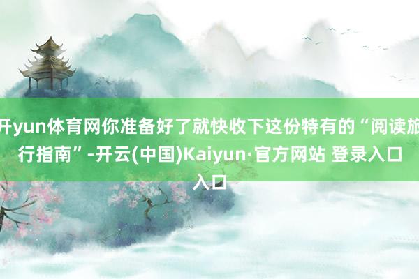 开yun体育网你准备好了就快收下这份特有的“阅读旅行指南”-开云(中国)Kaiyun·官方网站 登录入口