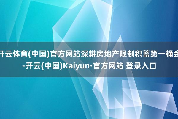开云体育(中国)官方网站深耕房地产限制积蓄第一桶金-开云(中国)Kaiyun·官方网站 登录入口