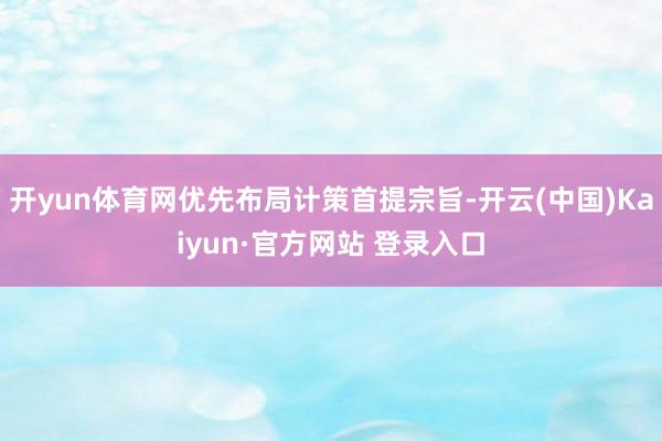 开yun体育网优先布局计策首提宗旨-开云(中国)Kaiyun·官方网站 登录入口