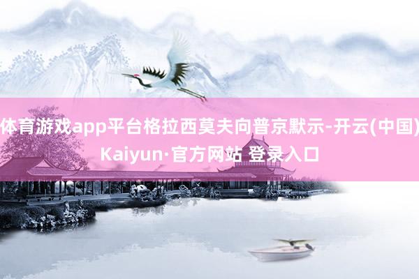 体育游戏app平台格拉西莫夫向普京默示-开云(中国)Kaiyun·官方网站 登录入口