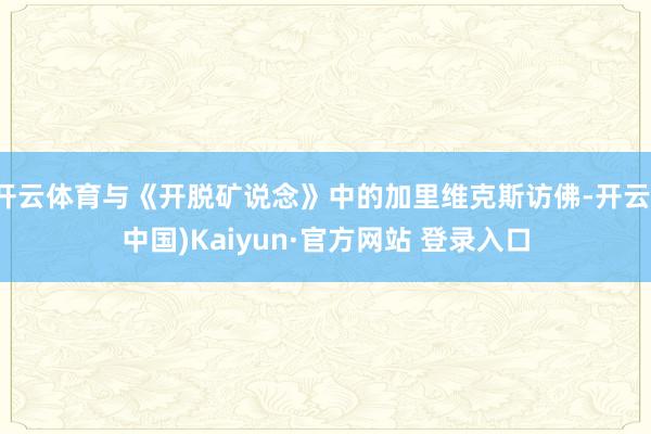 开云体育与《开脱矿说念》中的加里维克斯访佛-开云(中国)Kaiyun·官方网站 登录入口
