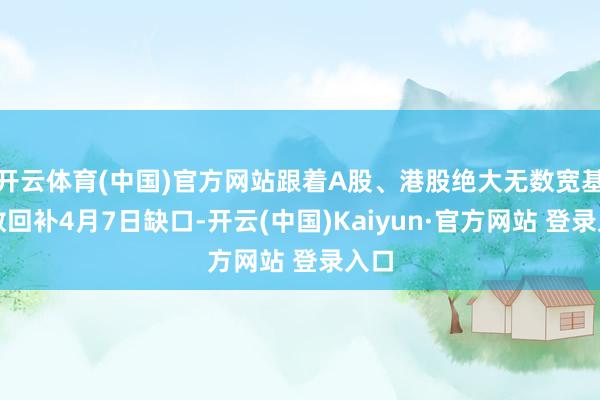 开云体育(中国)官方网站跟着A股、港股绝大无数宽基指数回补4月7日缺口-开云(中国)Kaiyun·官方网站 登录入口