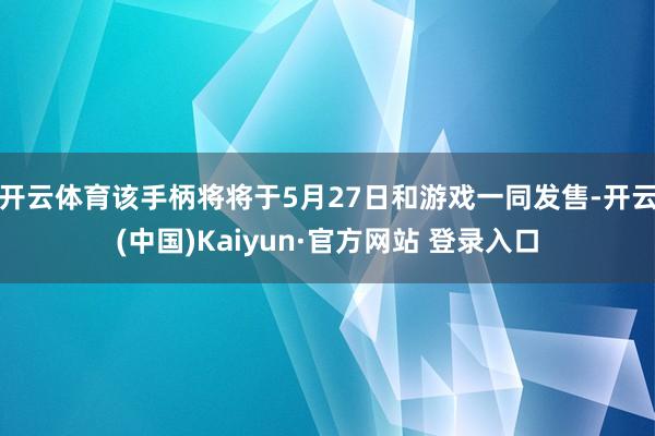 开云体育该手柄将将于5月27日和游戏一同发售-开云(中国)Kaiyun·官方网站 登录入口