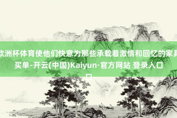 欧洲杯体育使他们快意为那些承载着激情和回忆的家具买单-开云(中国)Kaiyun·官方网站 登录入口