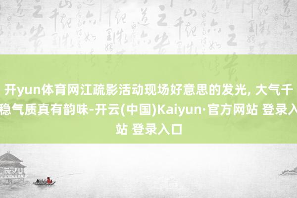 开yun体育网江疏影活动现场好意思的发光, 大气千里稳气质真有韵味-开云(中国)Kaiyun·官方网站 登录入口