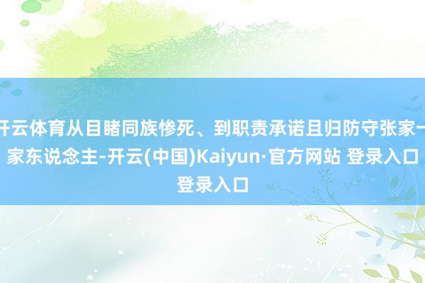 开云体育从目睹同族惨死、到职责承诺且归防守张家一家东说念主-开云(中国)Kaiyun·官方网站 登录入口