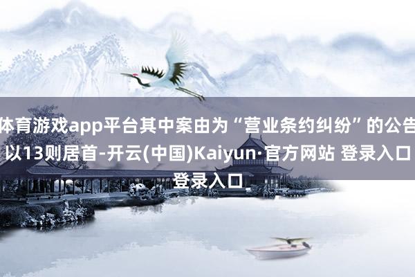 体育游戏app平台其中案由为“营业条约纠纷”的公告以13则居首-开云(中国)Kaiyun·官方网站 登录入口