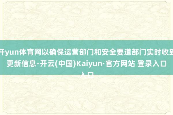 开yun体育网以确保运营部门和安全要道部门实时收到更新信息-开云(中国)Kaiyun·官方网站 登录入口