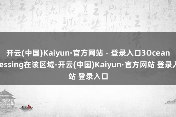 开云(中国)Kaiyun·官方网站 - 登录入口3Ocean Blessing在该区域-开云(中国)Kaiyun·官方网站 登录入口
