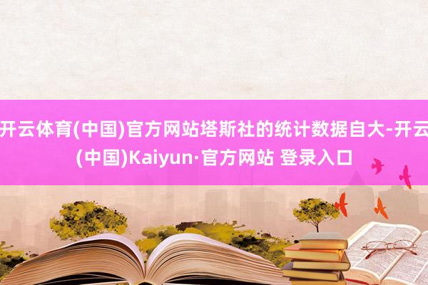 开云体育(中国)官方网站塔斯社的统计数据自大-开云(中国)Kaiyun·官方网站 登录入口
