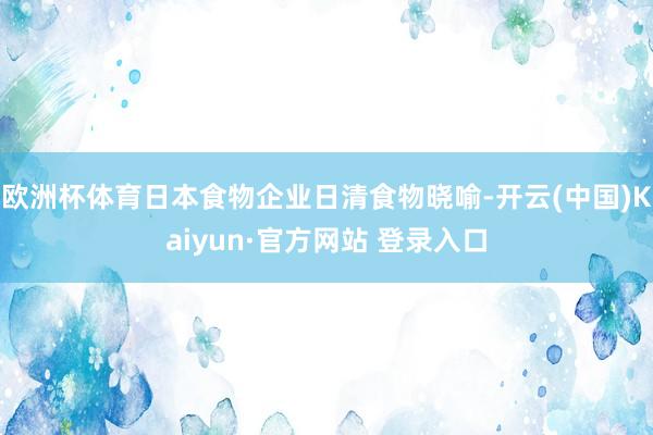 欧洲杯体育日本食物企业日清食物晓喻-开云(中国)Kaiyun·官方网站 登录入口