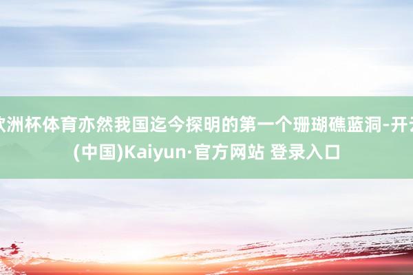 欧洲杯体育亦然我国迄今探明的第一个珊瑚礁蓝洞-开云(中国)Kaiyun·官方网站 登录入口