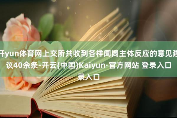 开yun体育网上交所共收到各样阛阓主体反应的意见建议40余条-开云(中国)Kaiyun·官方网站 登录入口