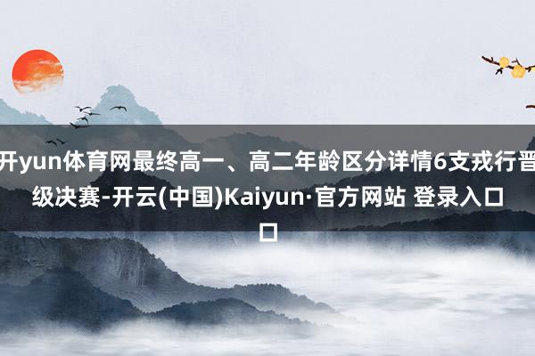 开yun体育网最终高一、高二年龄区分详情6支戎行晋级决赛-开云(中国)Kaiyun·官方网站 登录入口