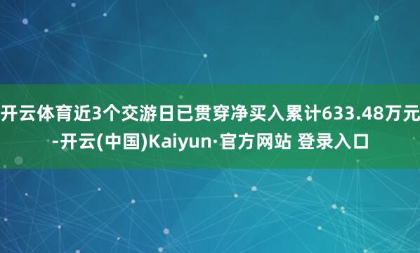开云体育近3个交游日已贯穿净买入累计633.48万元-开云(中国)Kaiyun·官方网站 登录入口