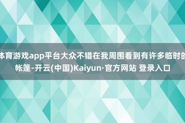 体育游戏app平台大众不错在我周围看到有许多临时的帐篷-开云(中国)Kaiyun·官方网站 登录入口