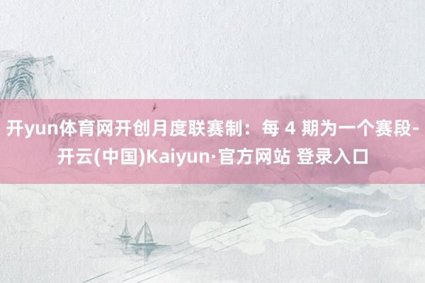 开yun体育网开创月度联赛制:每 4 期为一个赛段-开云(中国)Kaiyun·官方网站 登录入口