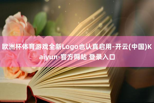 欧洲杯体育游戏全新Logo也认真启用-开云(中国)Kaiyun·官方网站 登录入口