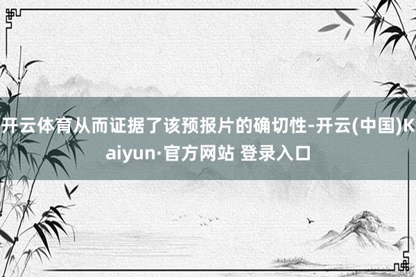 开云体育从而证据了该预报片的确切性-开云(中国)Kaiyun·官方网站 登录入口