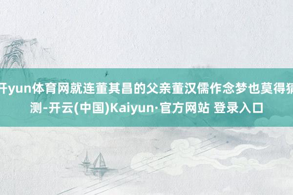开yun体育网就连董其昌的父亲董汉儒作念梦也莫得猜测-开云(中国)Kaiyun·官方网站 登录入口