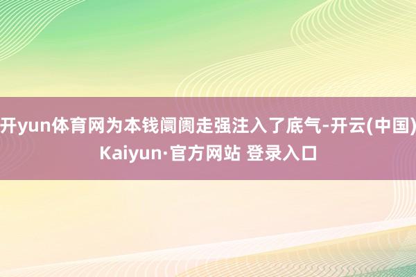 开yun体育网为本钱阛阓走强注入了底气-开云(中国)Kaiyun·官方网站 登录入口