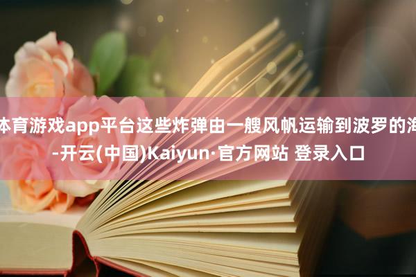 体育游戏app平台这些炸弹由一艘风帆运输到波罗的海-开云(中国)Kaiyun·官方网站 登录入口