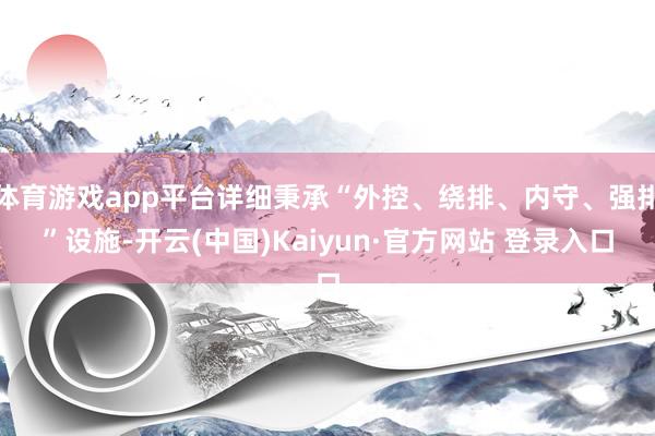 体育游戏app平台详细秉承“外控、绕排、内守、强排”设施-开云(中国)Kaiyun·官方网站 登录入口