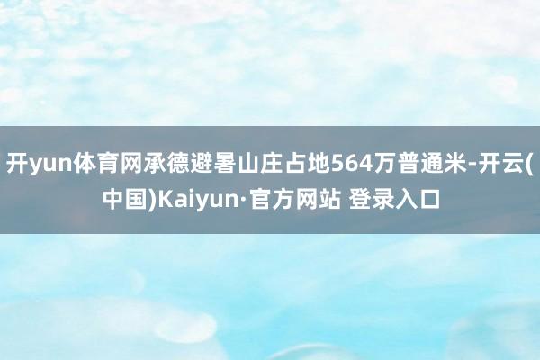 开yun体育网承德避暑山庄占地564万普通米-开云(中国)Kaiyun·官方网站 登录入口