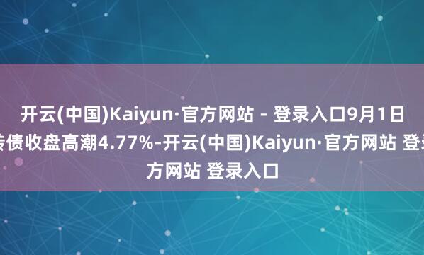 开云(中国)Kaiyun·官方网站 - 登录入口9月1日神通转债收盘高潮4.77%-开云(中国)Kaiyun·官方网站 登录入口