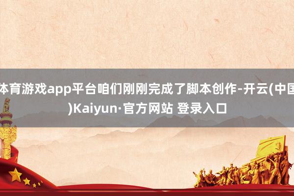 体育游戏app平台咱们刚刚完成了脚本创作-开云(中国)Kaiyun·官方网站 登录入口