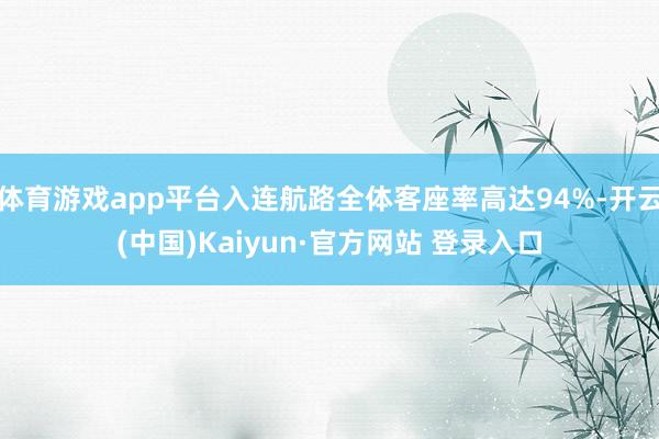 体育游戏app平台入连航路全体客座率高达94%-开云(中国)Kaiyun·官方网站 登录入口