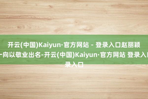 开云(中国)Kaiyun·官方网站 - 登录入口赵丽颖一向以敬业出名-开云(中国)Kaiyun·官方网站 登录入口