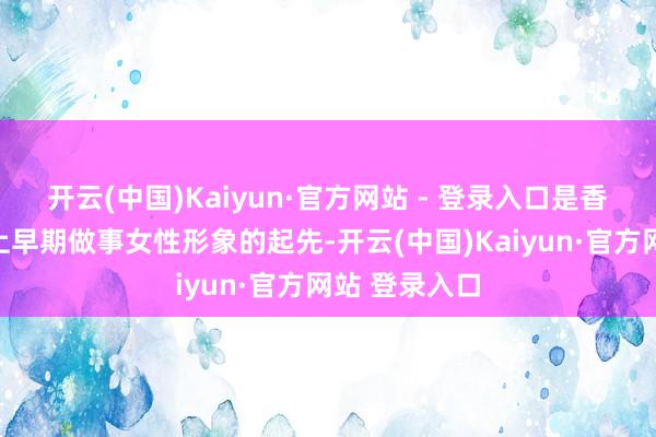 开云(中国)Kaiyun·官方网站 - 登录入口是香港电视荧幕上早期做事女性形象的起先-开云(中国)Kaiyun·官方网站 登录入口