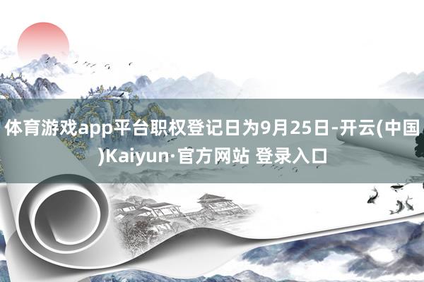 体育游戏app平台职权登记日为9月25日-开云(中国)Kaiyun·官方网站 登录入口