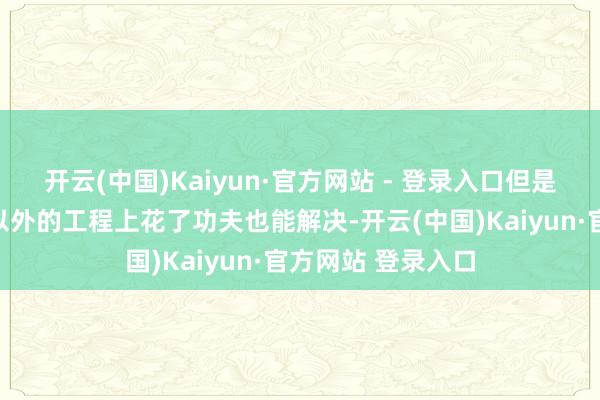 开云(中国)Kaiyun·官方网站 - 登录入口但是这些原因从模子以外的工程上花了功夫也能解决-开云(中国)Kaiyun·官方网站 登录入口