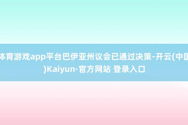 体育游戏app平台巴伊亚州议会已通过决策-开云(中国)Kaiyun·官方网站 登录入口