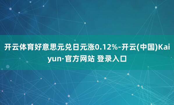 开云体育好意思元兑日元涨0.12%-开云(中国)Kaiyun·官方网站 登录入口