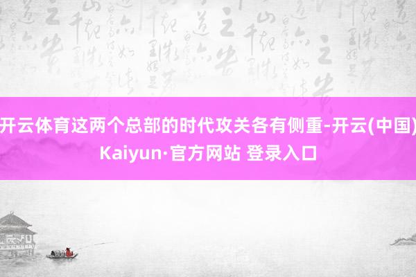 开云体育这两个总部的时代攻关各有侧重-开云(中国)Kaiyun·官方网站 登录入口