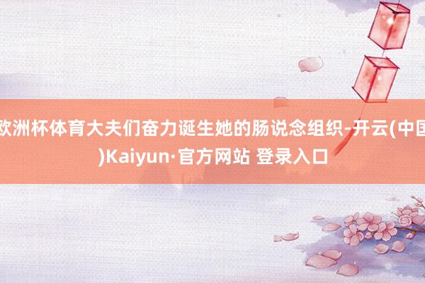欧洲杯体育大夫们奋力诞生她的肠说念组织-开云(中国)Kaiyun·官方网站 登录入口