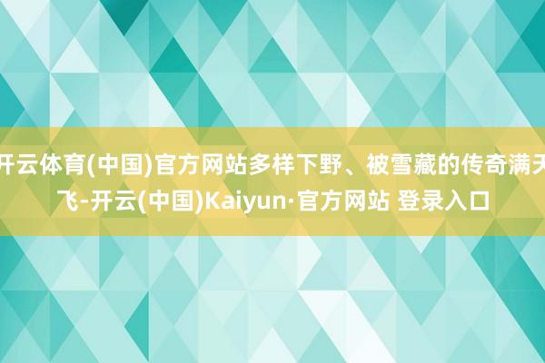 开云体育(中国)官方网站多样下野、被雪藏的传奇满天飞-开云(中国)Kaiyun·官方网站 登录入口