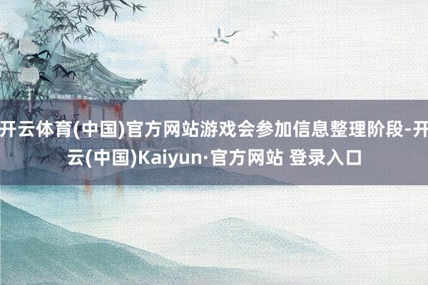 开云体育(中国)官方网站游戏会参加信息整理阶段-开云(中国)Kaiyun·官方网站 登录入口