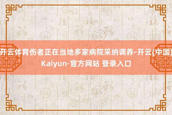 开云体育伤者正在当地多家病院采纳调养-开云(中国)Kaiyun·官方网站 登录入口