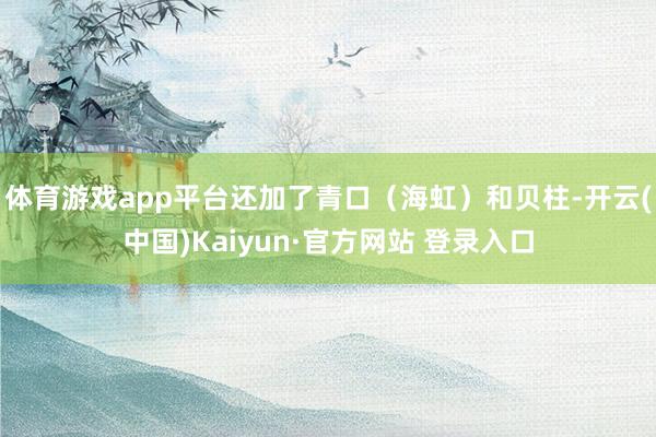 体育游戏app平台还加了青口(海虹)和贝柱-开云(中国)Kaiyun·官方网站 登录入口