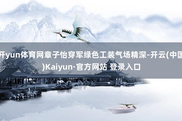 开yun体育网章子怡穿军绿色工装气场精深-开云(中国)Kaiyun·官方网站 登录入口